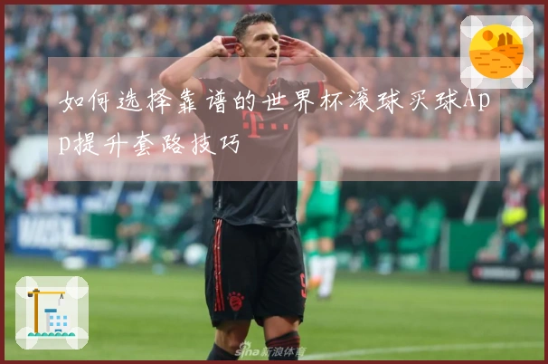 如何选择靠谱的世界杯滚球买球App提升套路技巧