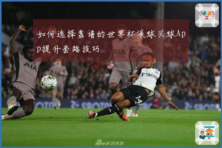 如何选择靠谱的世界杯滚球买球App提升套路技巧