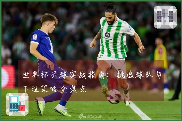 世界杯买球实战指南：挑选球队与下注策略全盘点