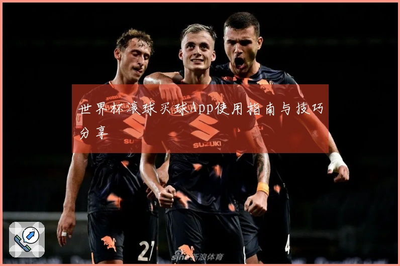 世界杯滚球买球App使用指南与技巧分享